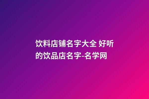 饮料店铺名字大全 好听的饮品店名字-名学网
